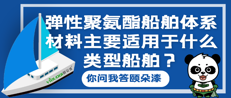 【你问我答颐朵漆】弹性聚氨酯船舶体系材料主要适用于什么类型船舶？