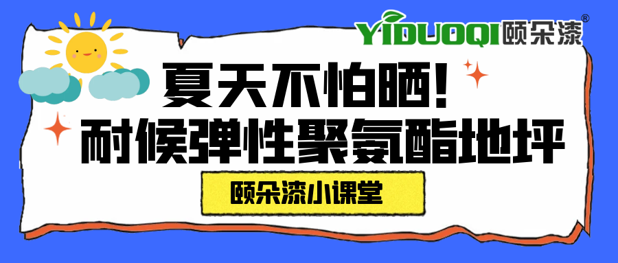 【颐朵漆小课堂】夏天不怕晒！耐候弹性聚氨酯地坪