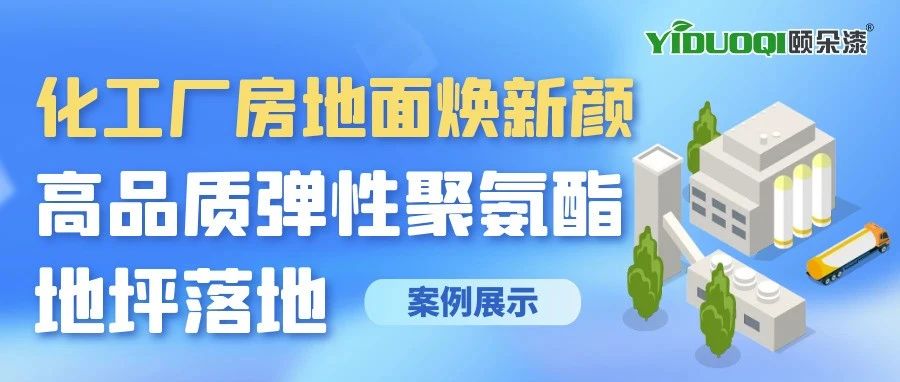 【案例展示】化工厂房地面焕新颜，高品质弹性聚氨酯地坪落地