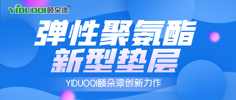 YIDUOQI颐朵漆创新力作：弹性聚氨酯新型垫层，保温隔热新材料