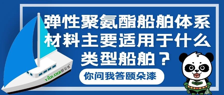 【你问我答颐朵漆】弹性聚氨酯船舶体系材料主要适用于什么类型船舶？
