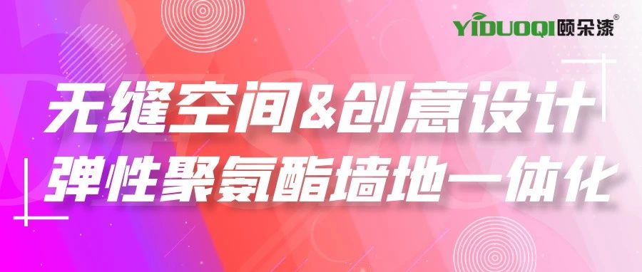 无缝空间&创意设计丨尽在YIDUOQI颐朵漆弹性聚氨酯墙地一体化