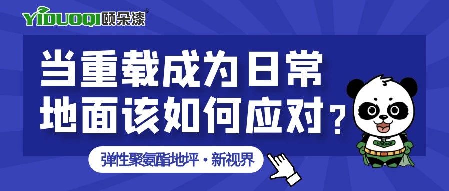 【弹性聚氨酯地坪·新视界】当重载成为日常，地面该如何应对？