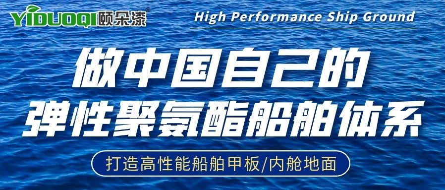 『打造高性能船舶甲板/内舱地面』YIDUOQI颐朵漆，做中国自己的弹性聚氨酯船舶体系