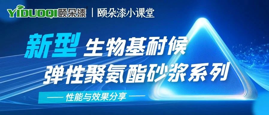 【颐朵漆小课堂】新型生物基耐候弹性聚氨酯砂浆系列的性能与效果分享