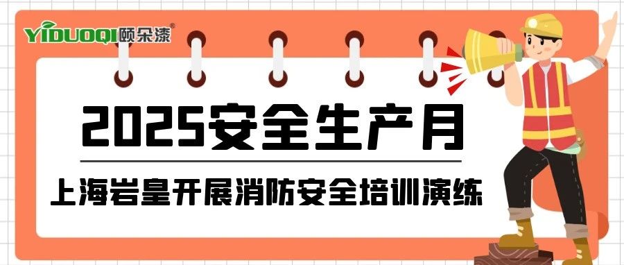 【安全生产月】上海岩皇开展消防安全培训演练，聚焦身边隐患，筑牢安全防线