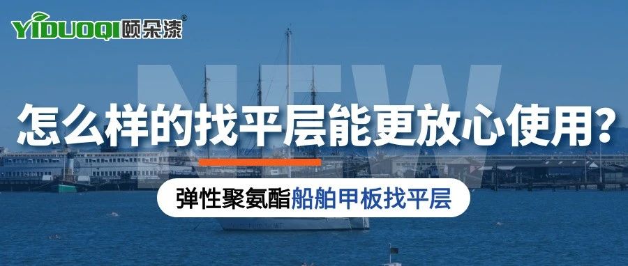 【船舶甲板找平层】减重、抗裂、耐水...怎么样的找平层能更放心使用？来看看弹性聚氨酯的体系应用