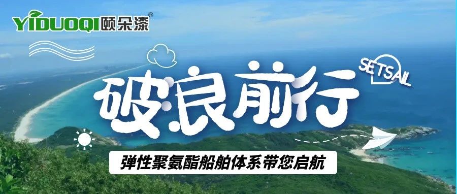 破浪前行！YIDUOQI颐朵漆弹性聚氨酯船舶体系带您启航，仿柚木甲板填补国内高端空白