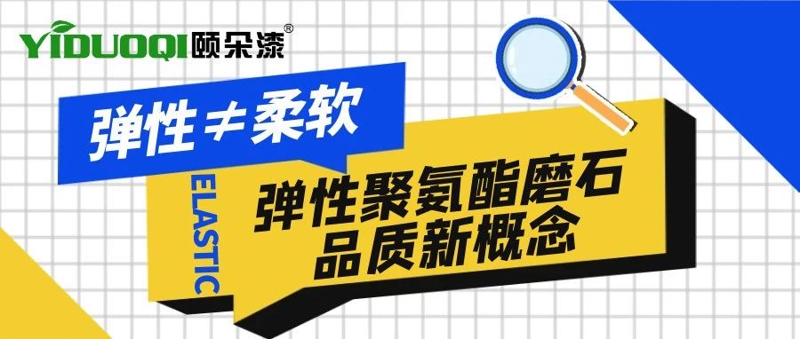 打破偏见！弹性≠柔软，YIDUOQI颐朵漆弹性聚氨酯磨石品质新概念